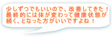 少しずつでもいいので、改善してきた！最終的には体が変わって健康状態が続く、となった方がいいですよね。の写真