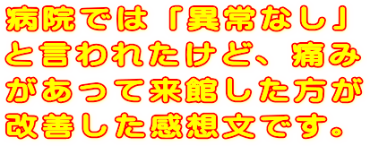 病院では異常なしと言われたけど、痛みがあって来館した方が、改善した感想文です。
